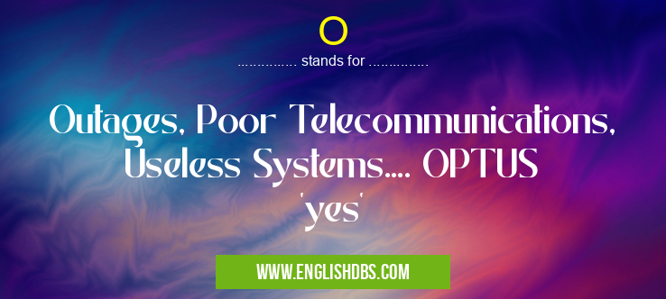 O means Outages, Poor Telecommunications, Useless Systems.... OPTUS 'yes' O