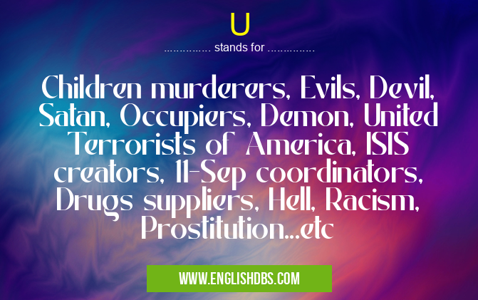 U means Children murderers, Evils, Devil, Satan, Occupiers, Demon, United Terrorists of America, ISIS creators, 11-Sep coordinators, Drugs suppliers, Hell, Racism, Prostitution...etc U
