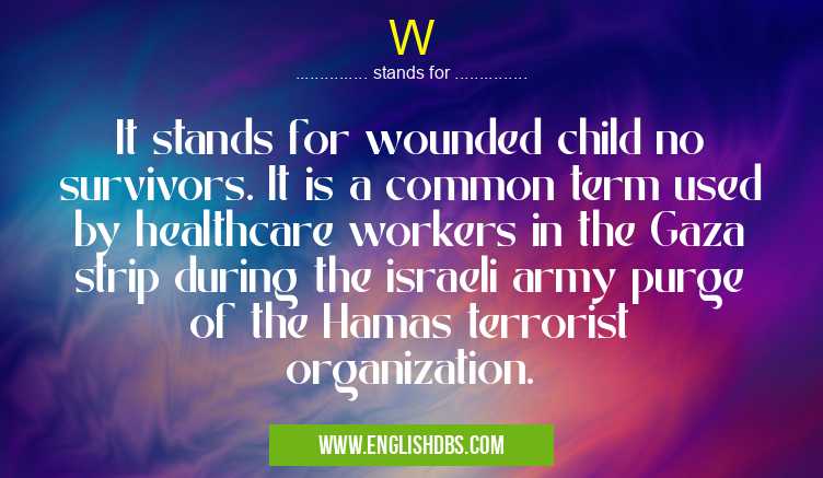 W means It stands for wounded child no survivors. It is a common term used by healthcare workers in the Gaza strip during the israeli army purge of the Hamas terrorist organization. W