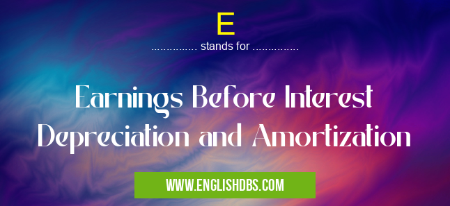 E means Earnings Before Interest Depreciation and Amortization E