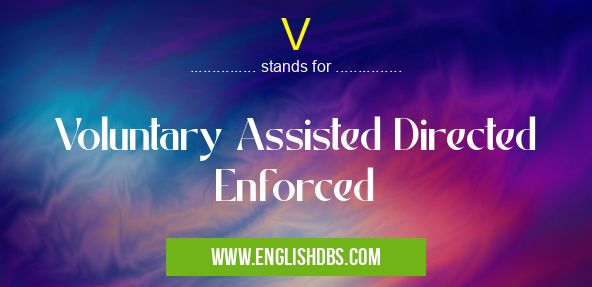 V means Voluntary Assisted Directed Enforced V