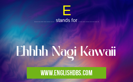 E means Ehhhh Nagi Kawaii E