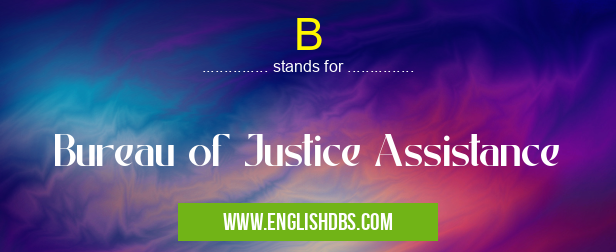 B means Bureau of Justice Assistance B