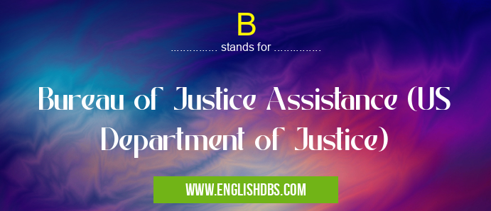 B means Bureau of Justice Assistance (US Department of Justice) B