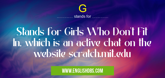 G means Stands for Girls Who Don't Fit In, which is an active chat on the website scratch.mit.edu G