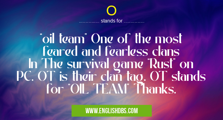 O means “oil team” One of the most feared and fearless clans
In The survival game “Rust” on PC. OT is their clan tag. OT stands for “OIL TEAM” Thanks. O