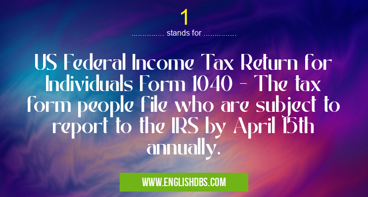 1 means US Federal Income Tax Return for Individuals Form 1040 - The tax form people file who are subject to report to the IRS by April 15th annually. 1