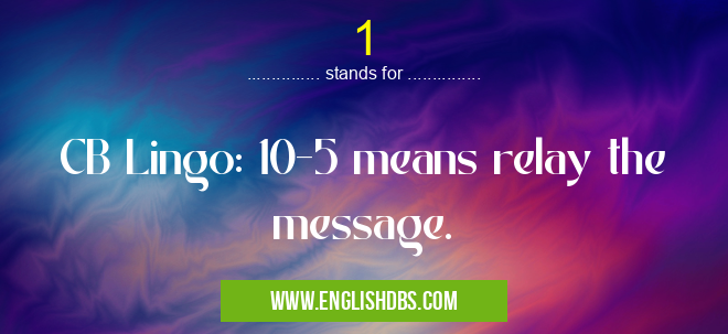 1 means CB Lingo: 10-5 means relay the message. 1