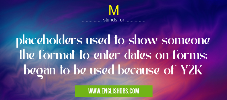 M means placeholders used to show someone the format to enter dates on forms; began to be used because of Y2K M
