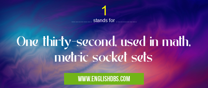 1 means One thirty-second, used in math, metric socket sets 1