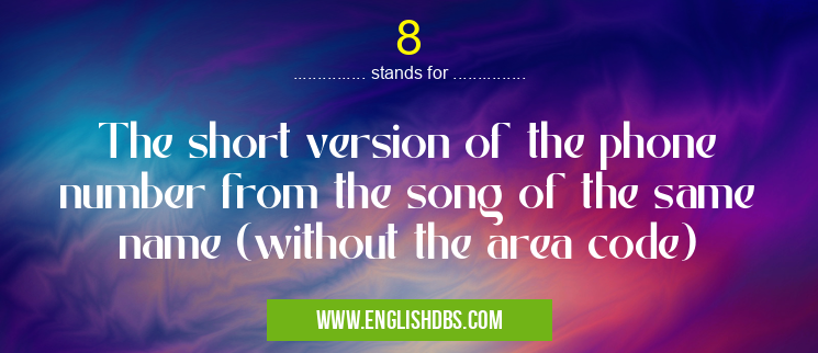 8 means The short version of the phone number from the song of the same name (without the area code) 8