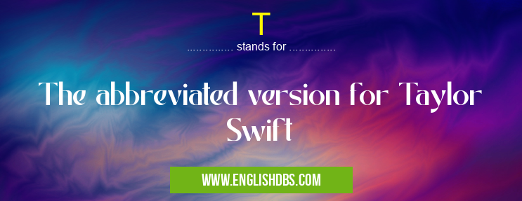 T means The abbreviated version for Taylor Swift T