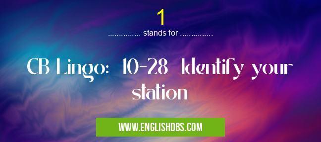 1 means CB Lingo: 10-28 Identify your station 1