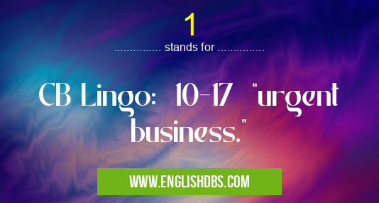 1 means CB Lingo: 10-17 “urgent business.” 1