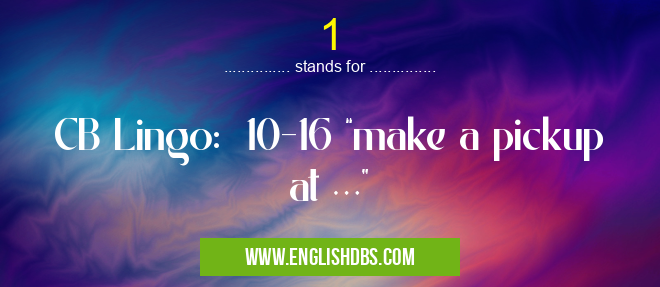 1 means CB Lingo: 10-16 “make a pickup at …” 1