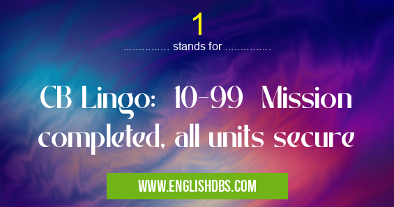 1 means CB Lingo: 10-99 Mission completed, all units secure 1