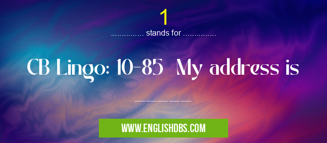 1 means CB Lingo: 10-85 My address is _____ 1