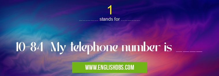 1 means 10-84 My telephone number is ____ 1