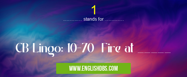 1 means CB Lingo: 10-70 Fire at _____ 1