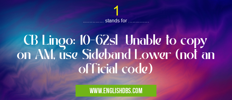1 means CB Lingo: 10-62sl Unable to copy on AM, use Sideband Lower (not an official code) 1