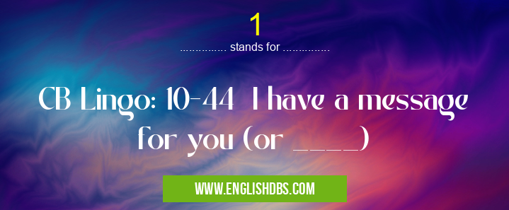 1 means CB Lingo: 10-44 I have a message for you (or ____) 1