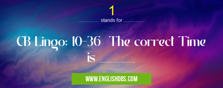 1 means CB Lingo: 10-36 The correct Time is _____ 1