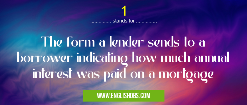1 means The form a lender sends to a borrower indicating how much annual interest was paid on a mortgage 1