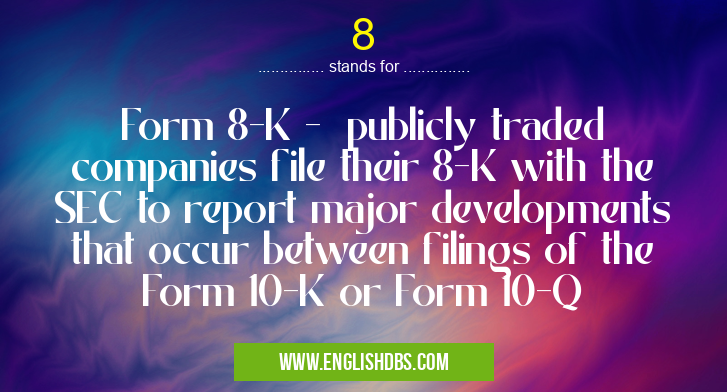 8 means Form 8-K - publicly traded companies file their 8-K with the SEC to report major developments that occur between filings of the Form 10-K or Form 10-Q 8