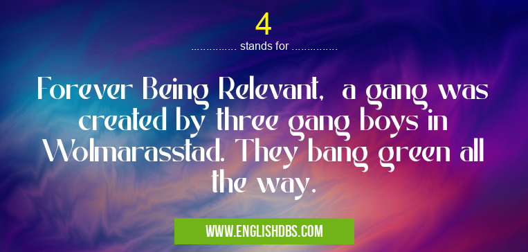 4 means Forever Being Relevant, a gang was created by three gang boys in Wolmarasstad. They bang green all the way. 4