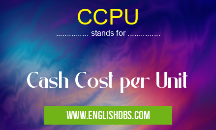 CCPU means Cash Cost per Unit CCPU