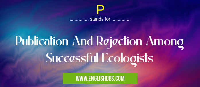 P means Publication And Rejection Among Successful Ecologists P