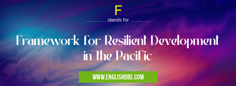 F means Framework for Resilient Development in the Pacific F