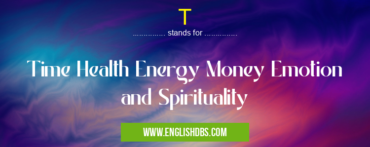 T means Time Health Energy Money Emotion and Spirituality T