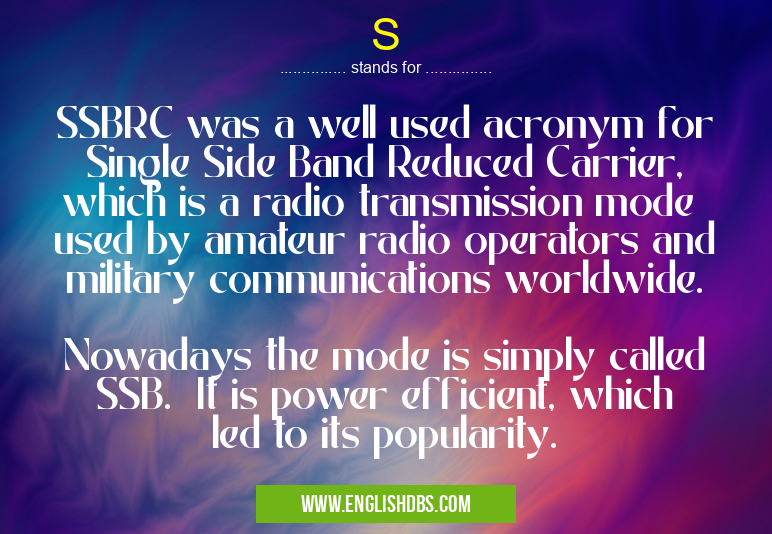 S means SSBRC was a well used acronym for Single Side Band Reduced Carrier, which is a radio transmission mode
used by amateur radio operators and military communications worldwide.
Nowadays the mode is simply called SSB. It is power efficient, which led to its popularity. S