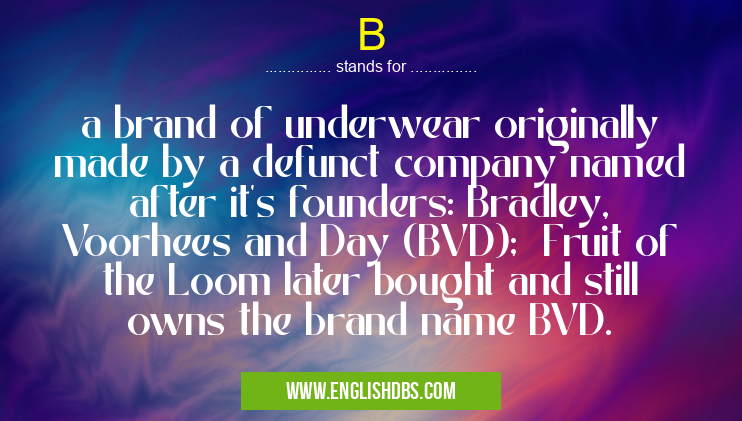 B means a brand of underwear originally made by a defunct company named after it's founders: Bradley, Voorhees and Day (BVD); Fruit of the Loom later bought and still owns the brand name BVD. B