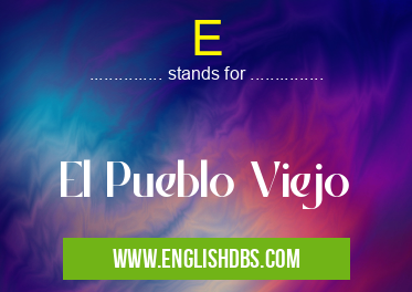 E means El Pueblo Viejo E