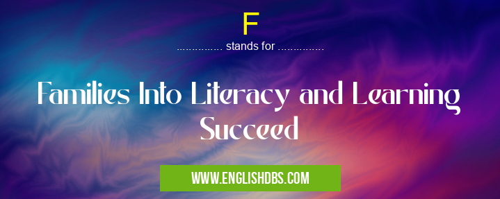 F means Families Into Literacy and Learning Succeed F