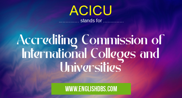 ACICU means Accrediting Commission of International Colleges and Universities ACICU