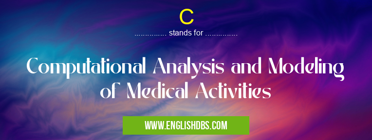 C means Computational Analysis and Modeling of Medical Activities C