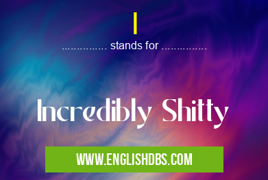 I means Incredibly Shitty I