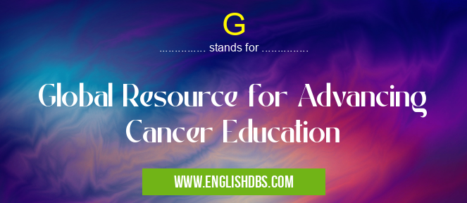 G means Global Resource for Advancing Cancer Education G