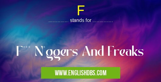 F means F*** N*ggers And Freaks F