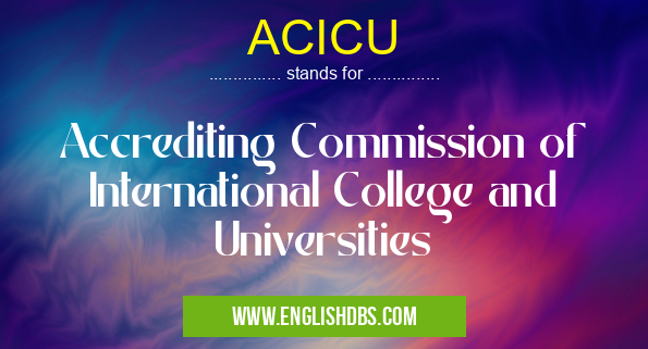 ACICU means Accrediting Commission of International College and Universities ACICU
