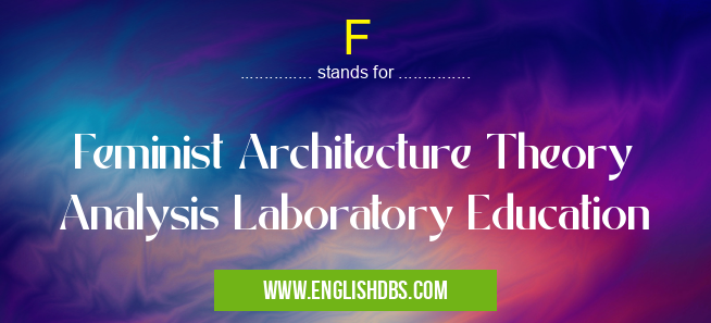 F means Feminist Architecture Theory Analysis Laboratory Education F