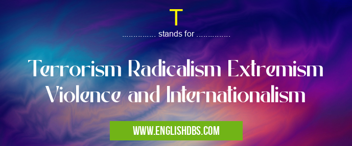 T means Terrorism Radicalism Extremism Violence and Internationalism T