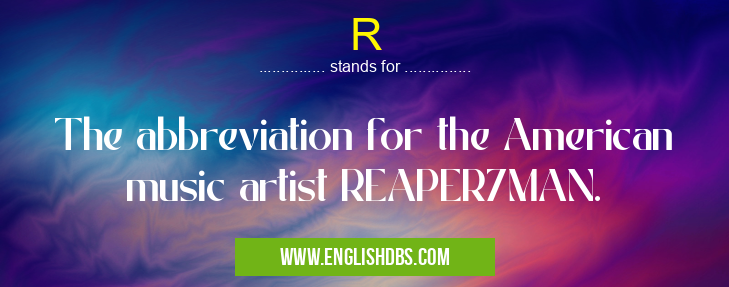 R means The abbreviation for the American music artist REAPER7MAN. R