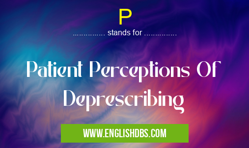 P means Patient Perceptions Of Deprescribing P