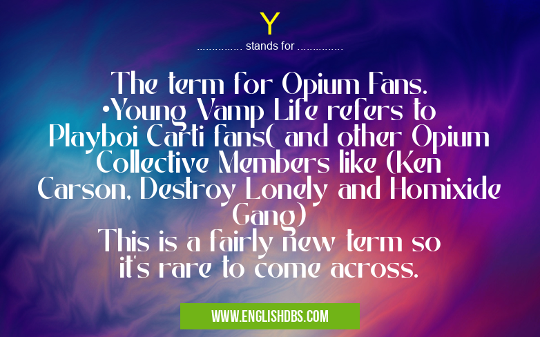 Y means The term for Opium Fans.
•Young Vamp Life refers to Playboi Carti fans( and other Opium Collective Members like (Ken Carson, Destroy Lonely and Homixide Gang)
This is a fairly new term so it's rare to come across. Y