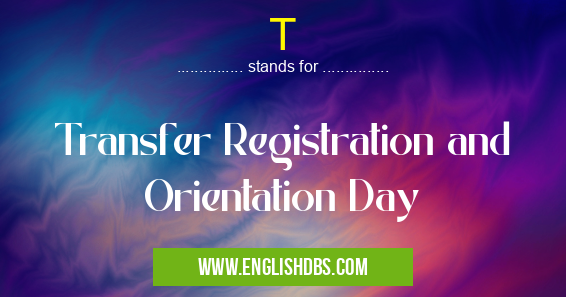 T means Transfer Registration and Orientation Day T