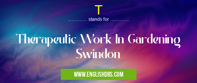 T means Therapeutic Work In Gardening Swindon T